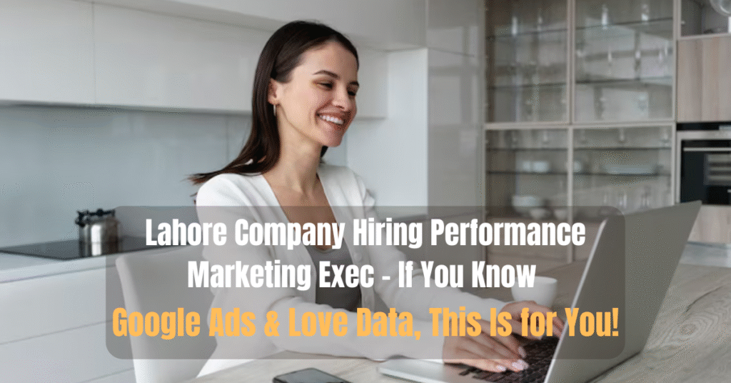 Lahore Company Hiring Performance Marketing Exec – If You Know Google Ads & Love Data, This Is for You!