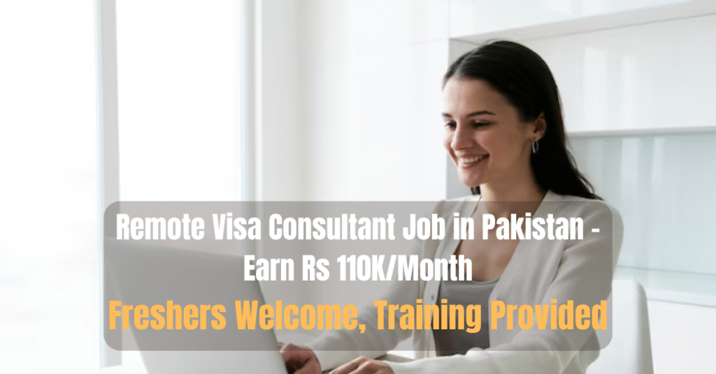 Remote Visa Consultant Job in Pakistan – Earn Rs 110K/Month | Freshers Welcome, Training Provided