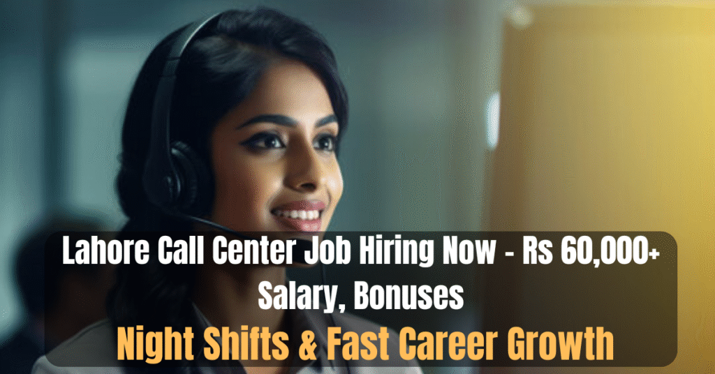 Lahore Call Center Job Hiring Now – Rs 60,000+ Salary, Bonuses, Night Shifts & Fast Career Growth